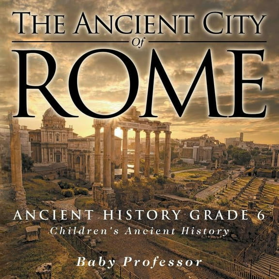 The Ancient City of Rome - Ancient History Grade 6 Children's Ancient History, (Paperback)