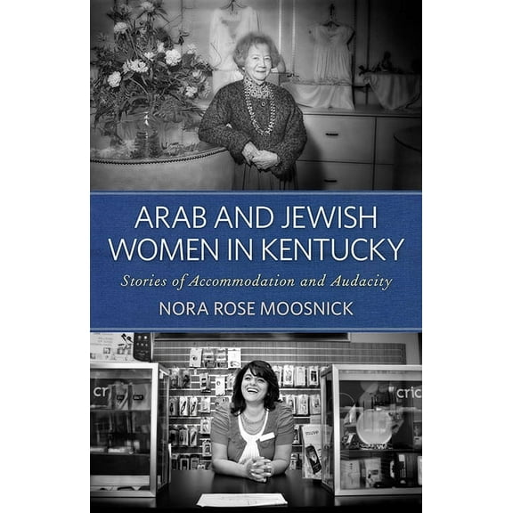 Kentucky Remembered: An Oral History: Arab and Jewish Women in Kentucky: Stories of Accommodation and Audacity (Paperback)