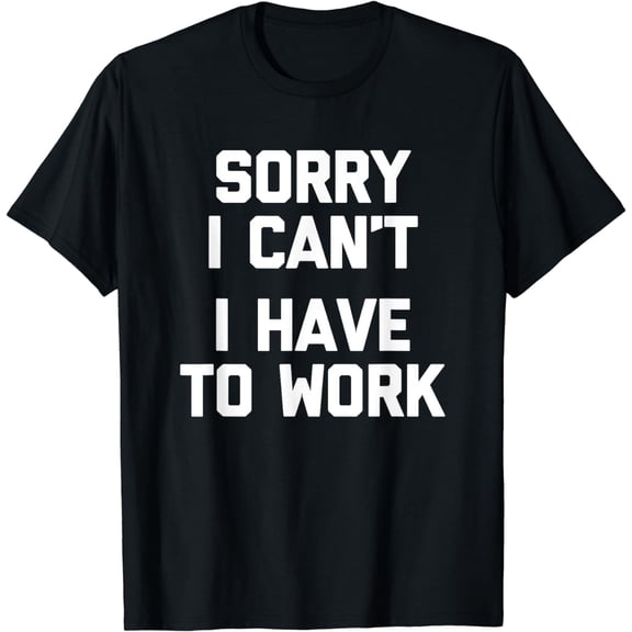 Sorry I Can't, I Have To Work T-Shirt funny office job work T-Shirt