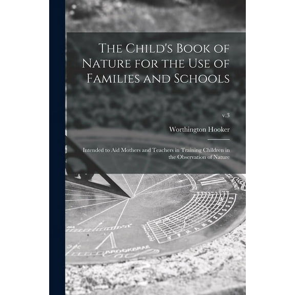The Child's Book of Nature for the Use of Families and Schools: Intended to Aid Mothers and Teachers in Training Childre, (Paperback)