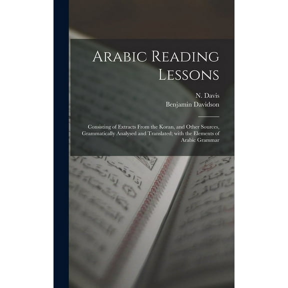 Arabic Reading Lessons: Consisting of Extracts From the Koran, and Other Sources, Grammatically Analysed and Translated; With the Elements of Arabic Grammar (Hardcover)