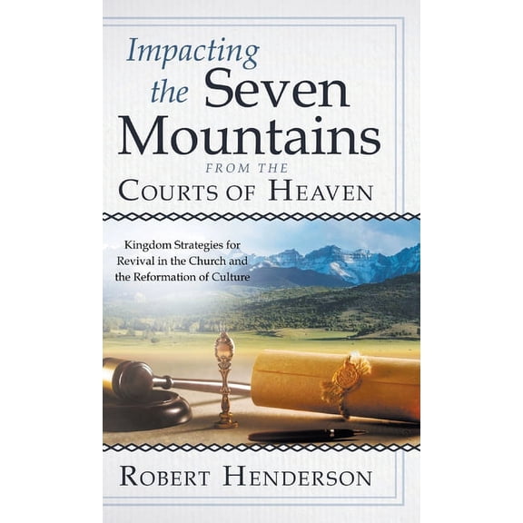 Impacting the Seven Mountains from the Courts of Heaven: Kingdom Strategies for Revival in the Church and the Reformation of Culture (Hardcover)