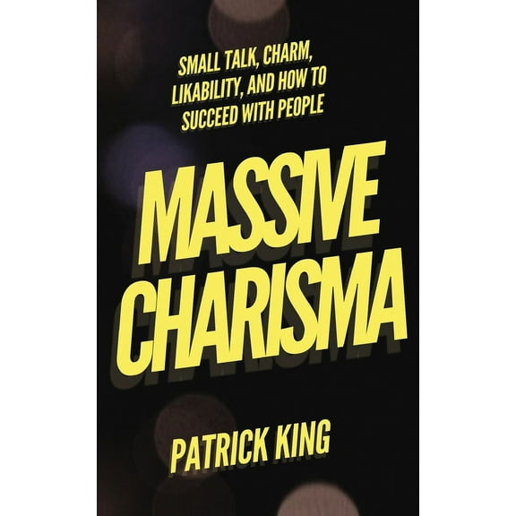 Massive Charisma: Small Talk, Charm, Likability, and How to Succeed With People, (Paperback)