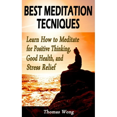 Best Meditation Techniques: Learn How to Meditate for Positive Thinking, Good Health, and Stress Relief - (Best Meditation Techniques For Stress)