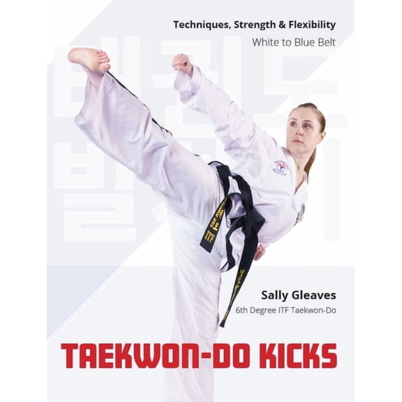 Taekwon-Do Kicks: Techniques, Strength, and Flexibility. White to Blue Belt, (Paperback)