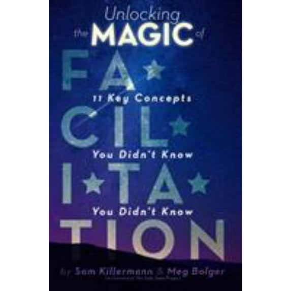 Pre-Owned Unlocking the Magic of Facilitation: 11 Key Concepts You Didn't Know You Didn't Know (Paperback) 0989760235 9780989760232