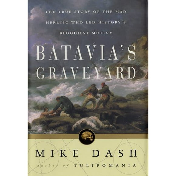 Batavias Graveyard: The True Story of the Mad Heretic Who Led Historys Bloodiest Mutiny, Pre-Owned  Hardcover  0609607669 9780609607664 Mike Dash