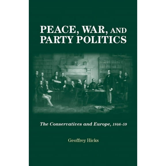 Peace, War and Party Politics: The Conservatives and Europe, 1846-59, (Paperback)