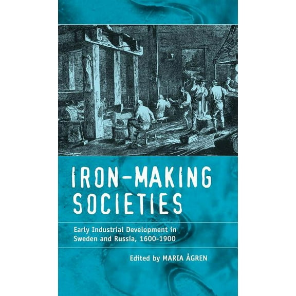 Iron-Making Societies: Early Industrial Development in Sweden and Russia, 1600-1900, (Hardcover)