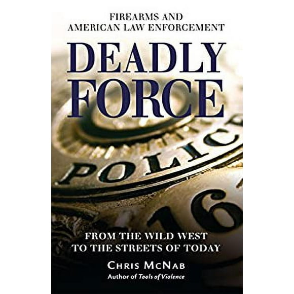 Deadly Force : Firearms and American Law Enforcement, from the Wild West to the Streets of Today 9781846033766 Used / Pre-owned