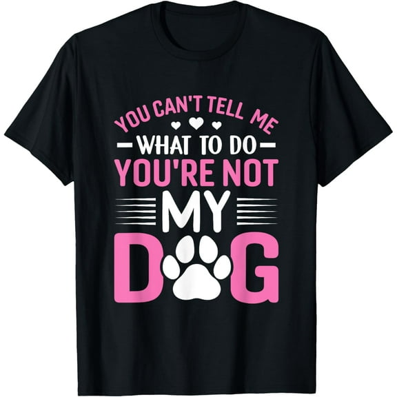 Dog Lover - You Can't Tell me What to do You're not My Dog T-Shirt men and women can wear, black, white, gifts