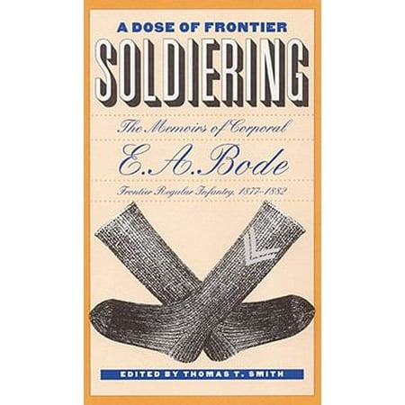 A Dose of Frontier Soldiering: The Memoirs of Corporal E. A. Bode, Frontier Regular Infantry, 1877-1882 [Hardcover - Used]