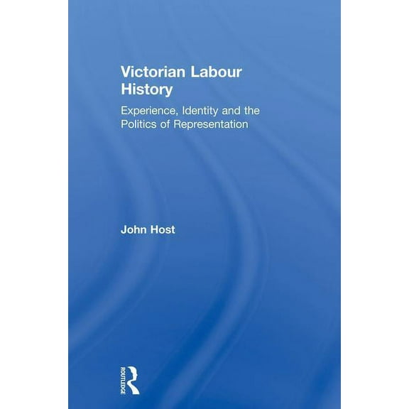 Victorian Labour History: Experience, Identity and the Politics of Representation, (Paperback)