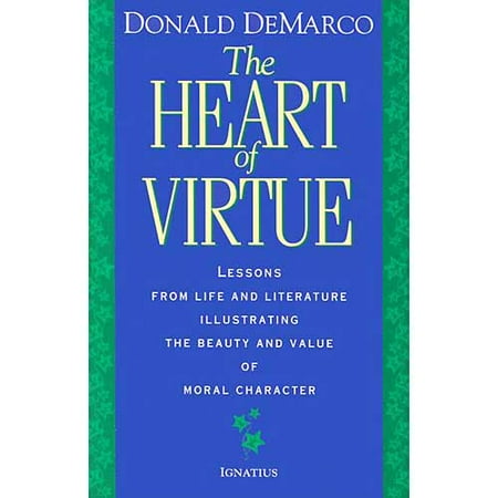 The Heart of Virtue: Lessons from Life and Literature Illustrating the Beauty and Value of Moral Character