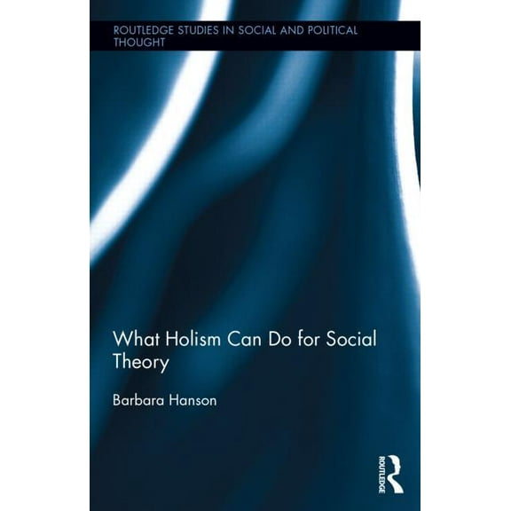 Routledge Studies in Social and Politica What Holism Can Do for Social Theory, Book 91, (Hardcover)