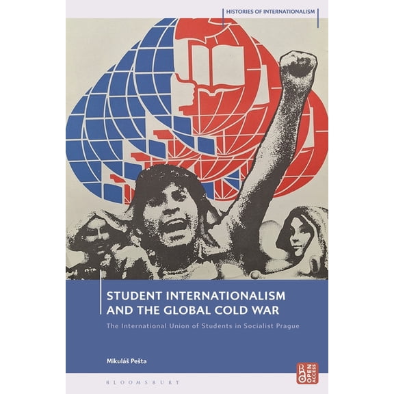 Histories of Internationalism Student Internationalism and the Global Cold War: The International Union of Students in Socialist Prague, (Hardcover)