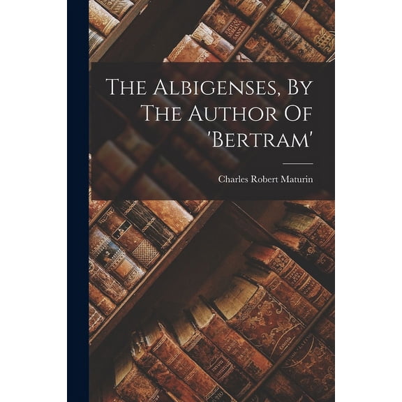The Albigenses, By The Author Of 'bertram' (Paperback)