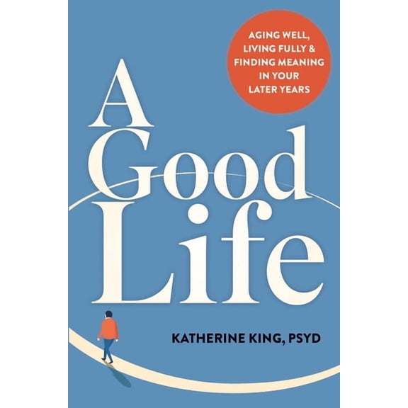 A Good Life: Aging Well, Living Fully, and Finding Meaning in Your Later Years, (Paperback)