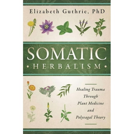 Somatic Herbalism: Healing Trauma Through Plant Medicine and Polyvagal Theory, (Paperback)