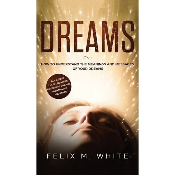 Dreams: How to Understand the Meanings and Messages of your Dreams. All about Lucid Dreaming, Recurring Dreams, Nightmar, (Hardcover)