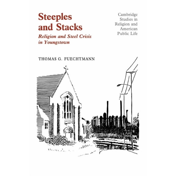 Cambridge Studies in Religion and Americ Steeples and Stacks: Religion and Steel Crisis in Youngstown, Ohio, (Hardcover)