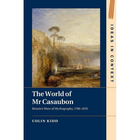 Ideas in Context The World of MR Casaubon: Britain's Wars of Mythography, 1700-1870, Book 115, (Hardcover)