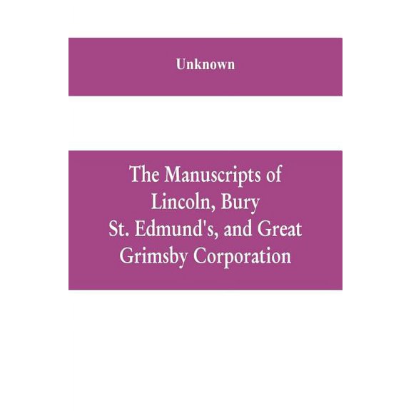 The manuscripts of Lincoln, Bury St. Edmund's, and Great Grimsby corporation; and of the deans and chapters of Worcester, (Paperback)