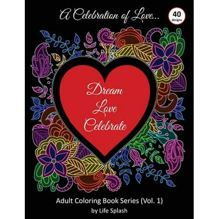 A Celebration of Love : Adult Coloring Book by Life Splash (Valentine, Relax, Mindfulness, Stress Relief, Stress Free, Calm, Meditative, Unique Designs, Stunning Designs, Happy Valentine's Day)