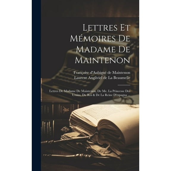 Lettres Et Mémoires De Madame De Maintenon: Lettres De Madame De Maintenon, De Me. La Princesse Des Ursins, Du Roi & De La Reine D'espagna ... (Hardcover)
