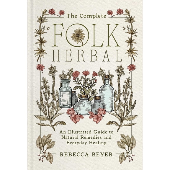 The Complete Folk Herbal: An Illustrated Guide to Natural Remedies and Everyday Healing, (Hardcover)