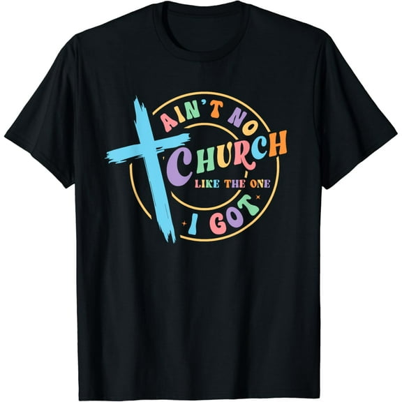 Ain't No Church Like The One I Got Christian Gift For Woman T-Shirt