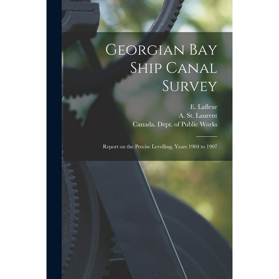 Georgian Bay Ship Canal Survey [microform] : Report on the Precise Levelling, Years 1904 to 1907 (Paperback)