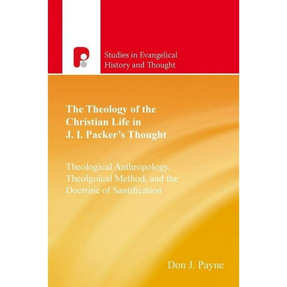 Studies in Evangelical History and Thoug The Theology of the Christian Life in J I Packer's Thought: Theological Anthropology, Theological Method, and the Doctri, (Paperback)