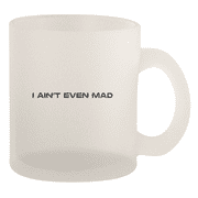I Ain't Even Mad - 10oz Frosted Coffee Mug Cup, Frosted