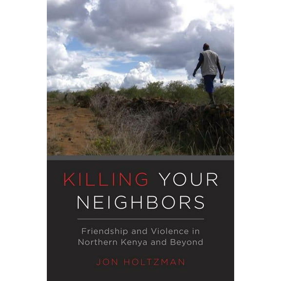 Killing Your Neighbors : Friendship and Violence in Northern Kenya and Beyond (Edition 1) (Paperback)