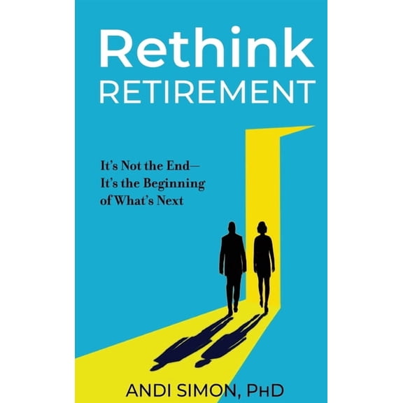 Rethink Retirement: It's Not the End-It's the Beginning of What's Next, (Hardcover)