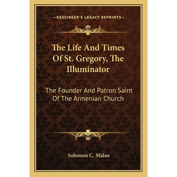 The Life and Times of St. Gregory, the Illuminator: The Founder and Patron Saint of the Armenian Church