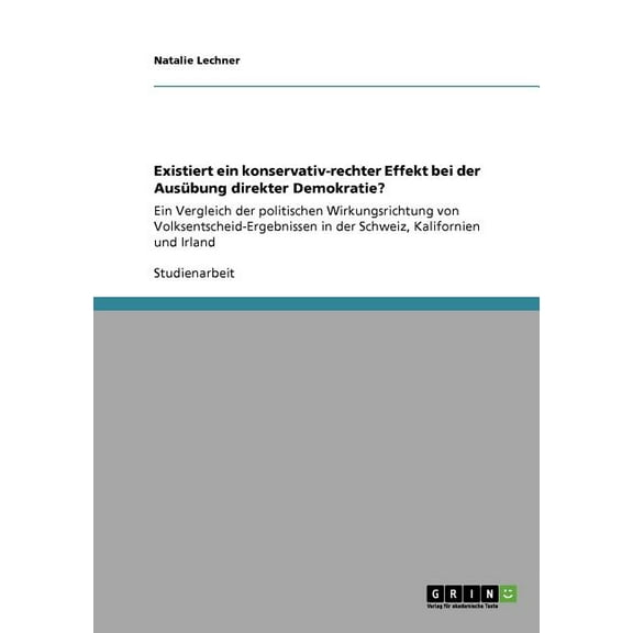 Existiert ein konservativ-rechter Effekt bei der Ausübung direkter Demokratie? : Ein Vergleich der politischen Wirkungsrichtung von Volksentscheid-Ergebnissen in der Schweiz, Kalifornien und Irland (Paperback)