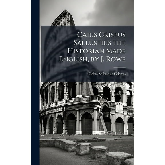 Caius Crispus Sallustius the Historian Made English, by J. Rowe, (Hardcover)