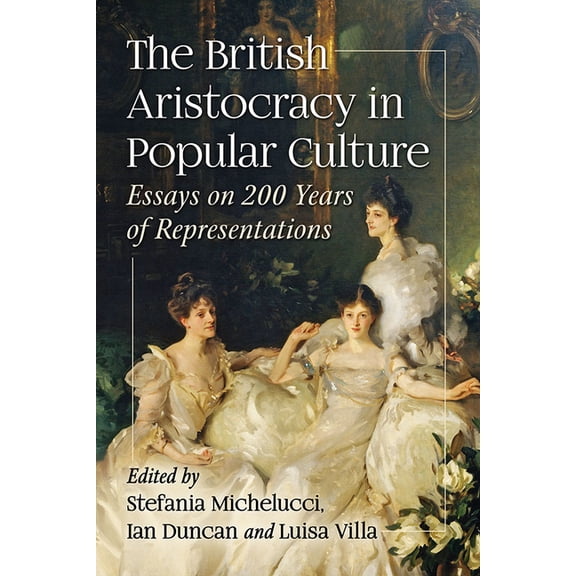 The British Aristocracy in Popular Culture: Essays on 200 Years of Representations, (Paperback)