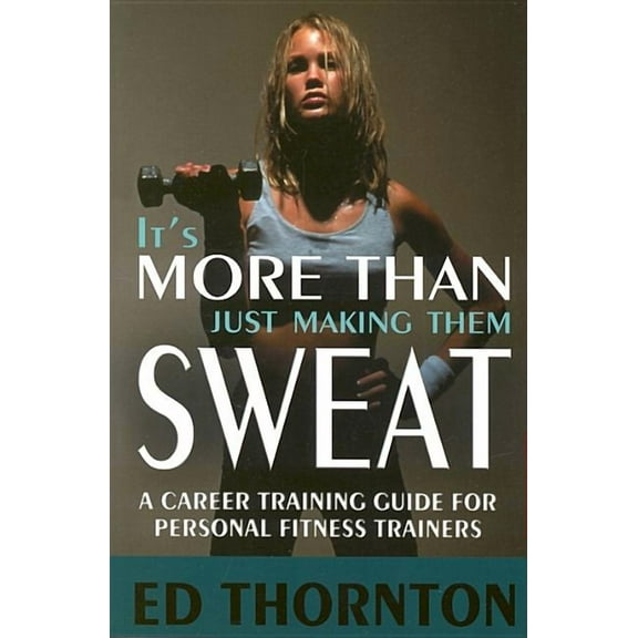 It's More Than Just Making Them Sweat : A Career Training Guide For Personal Fitness Train (Edition 1) (Paperback)