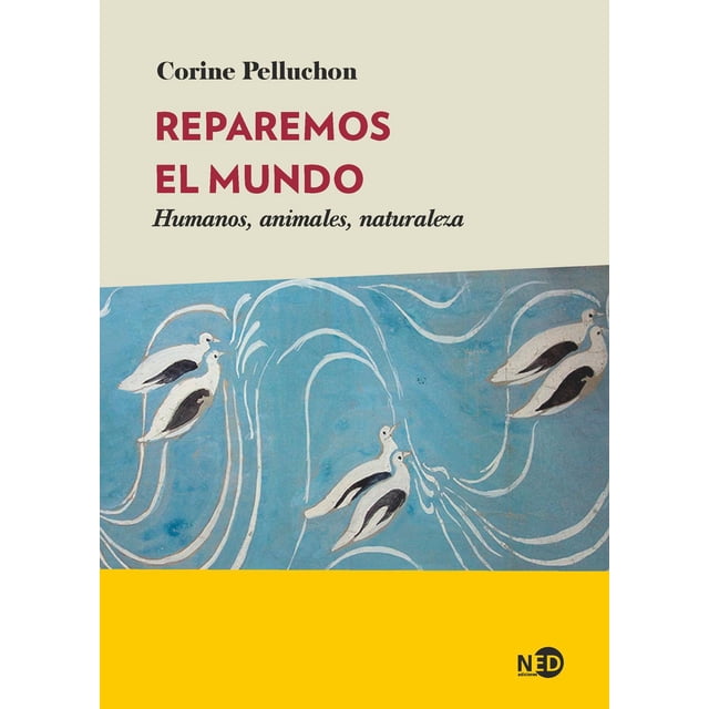 Libro Reparemos El Mundo: Humanos, Animales, Naturaleza Tapa Blanda, Autor Corine Pelluchon, Editorial Ned Ediciones