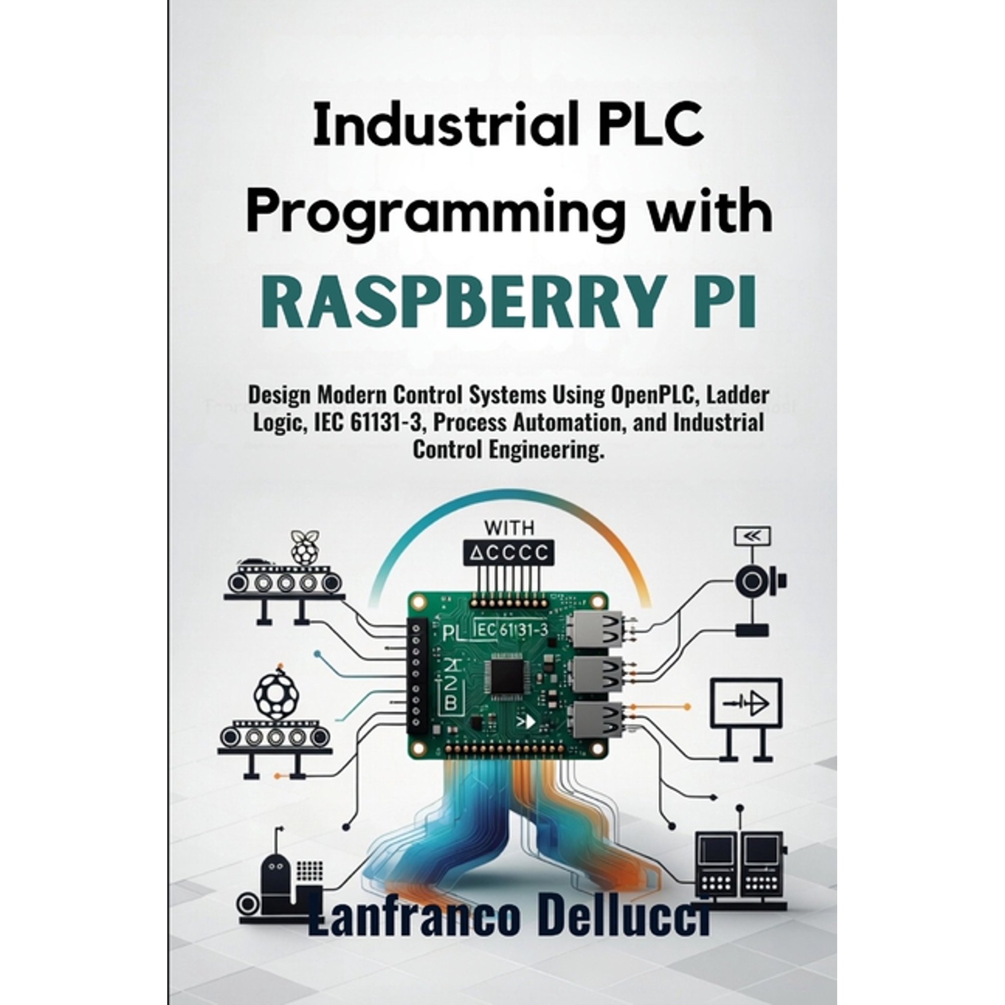 Industrial PLC Programming with Raspberry Pi: Design Modern Control Systems Using OpenPLC, Ladder Logic, IEC 61131-3, Pr, (Paperback)