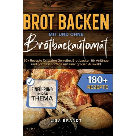Brot backen mit und ohne Brotbackautomat: 180 Rezepte für wahre Genießer. Brot backen für Anfänger und Fortgeschrittene mit einer großen Auswahl (Hardcover)