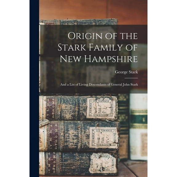 Origin of the Stark Family of New Hampshire : and a List of Living Descendants of General John Stark (Paperback)