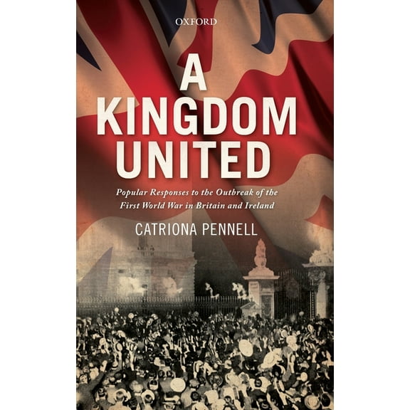 A Kingdom United: Popular Responses to the Outbreak of the First World War in Britain and Ireland, (Hardcover)