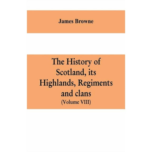 The history of Scotland, its Highlands, regiments and clans (Volume VIII), (Paperback)