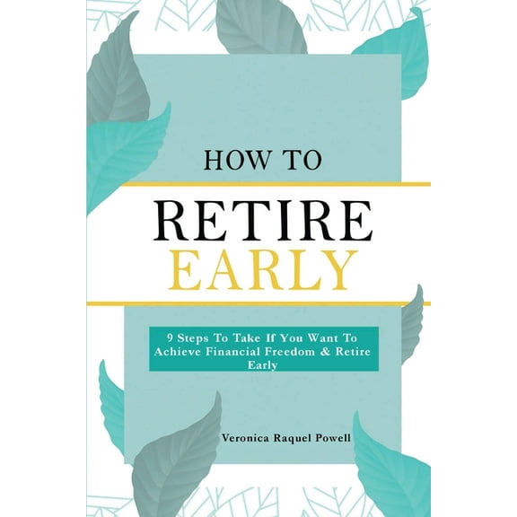 How To Retire Early: 9 Steps To Take If You Want To Achieve Freedom & Retire Early, (Paperback)