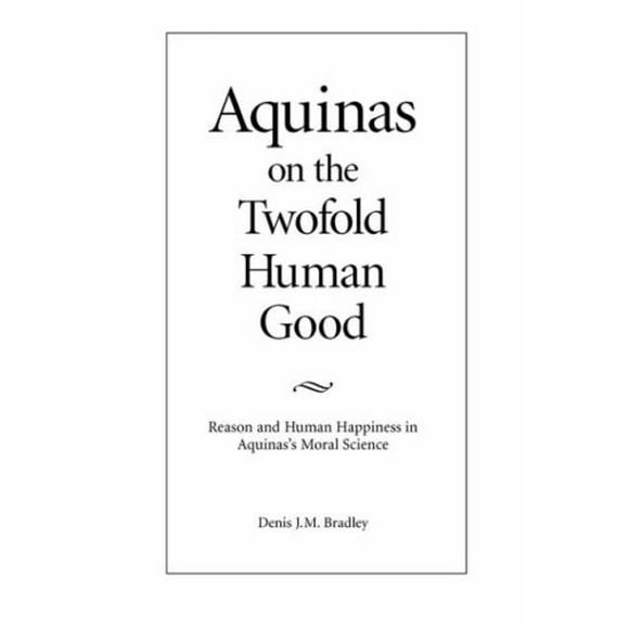 Aquinas sur le Double Bien Humain: Raison et Bonheur Humain dans la Science Morale d'Aquin