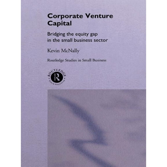 Routledge Studies in Entrepreneurship an Corporate Venture Capital: Bridging the Equity Gap in the Small Business Sector, (Paperback)
